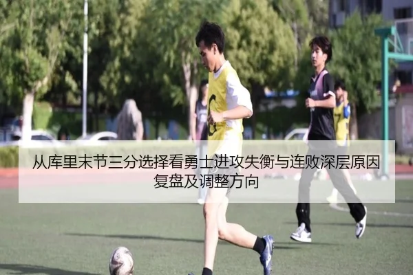 从库里末节三分选择看勇士进攻失衡与连败深层原因复盘及调整方向
